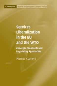 Services Liberalization in the EU and the WTO: Concepts, Standards and Regulatory Approaches - Book  of the Cambridge Studies in European Law and Policy