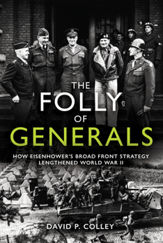 Hardcover The Folly of Generals: How Eisenhower's Broad Front Strategy Lengthened World War II Book