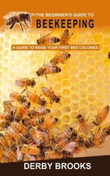 Paperback The Beginner's Guide to Beekeeping: A Guide to Raise Your First Bee Colonies Book