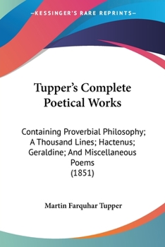 Paperback Tupper's Complete Poetical Works: Containing Proverbial Philosophy; A Thousand Lines; Hactenus; Geraldine; And Miscellaneous Poems (1851) Book