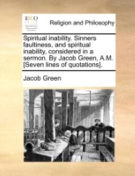 Paperback Spiritual Inability. Sinners Faultiness, and Spiritual Inability, Considered in a Sermon. by Jacob Green, A.M. [seven Lines of Quotations]. Book