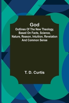 Paperback God; Outlines of the new theology, based on facts, science, nature, reason, intuition, revelation and common sense Book