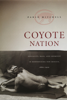 Paperback Coyote Nation: Sexuality, Race, and Conquest in Modernizing New Mexico, 1880-1920 Book