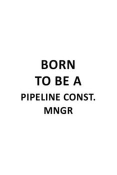 Paperback Born To Be A Pipeline Const. Mngr: Best Pipeline Const. Mngr Notebook, Pipeline Construction Managing/Organizer Journal Gift, Diary, Doodle Gift or No Book