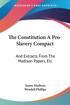 The Constitution a Pro-Slavery Compact: Or, Extracts from the Madison Papers, Etc
