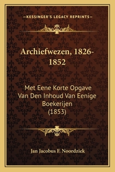 Paperback Archiefwezen, 1826-1852: Met Eene Korte Opgave Van Den Inhoud Van Eenige Boekerijen (1853) [Dutch] Book