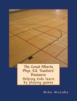 Paperback The Great Alberta Phys. Ed. Teachers' Resource: Helping kids learn by playing games Book