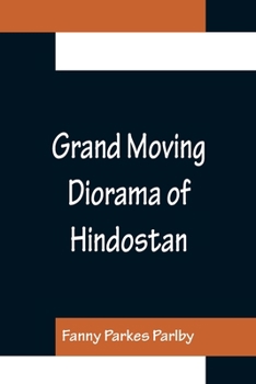 Paperback Grand Moving Diorama of Hindostan; Displaying the Scenery of the Hoogly, the Bhagirathi, and the Ganges, from Fort William, Bengal, to Gangoutri, in t Book