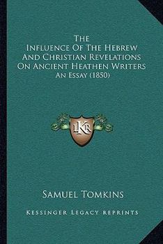 The Influence Of The Hebrew And Christian Revelations On Ancient Heathen Writers: An Essay