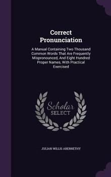Hardcover Correct Pronunciation: A Manual Containing Two Thousand Common Words That Are Frequently Mispronounced, And Eight Hundred Proper Names, With Book
