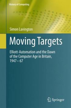 Paperback Moving Targets: Elliott-Automation and the Dawn of the Computer Age in Britain, 1947 - 67 Book