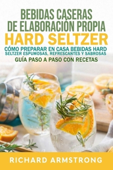 Bebidas caseras de elaboración propia Hard Seltzer: Cómo preparar en casa bebidas Hard Seltzer espumosas, refrescantes y sabrosas Guía paso a paso con recetas (Spanish Edition)