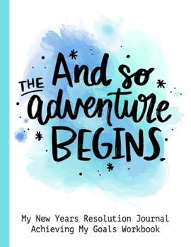 And So The Adventure Begins My New Years Resolution Journal Achieving My Goals Workbook: Goal Planner and Vision Board Journal Achieve Your Dreams Step by Step