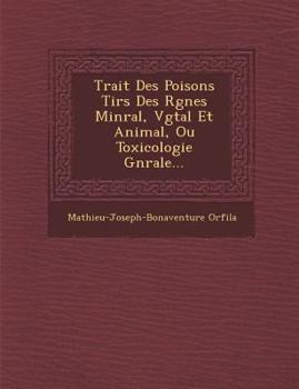 Trait Des Poisons Tir S Des R Gnes Min Ral, V G Tal Et Animal, Ou Toxicologie G N Rale...