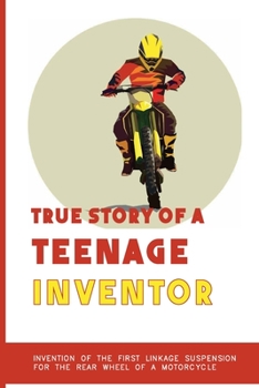 True Story Of A Teenage Inventor: Invention Of The First Linkage Suspension For The Rear Wheel Of A Motorcycle: Business Professional'S Biographies