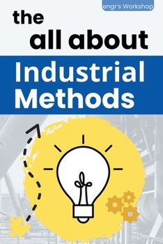 The all about Industrial Methods (The Industrial Bibles of Engr's Workshop)