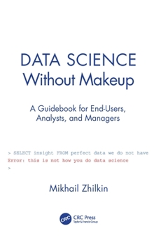 Hardcover Data Science Without Makeup: A Guidebook for End-Users, Analysts, and Managers Book