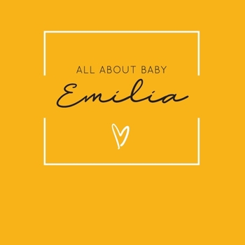 Paperback All About Baby Emilia: The Perfect Personalized Keepsake Journal for Baby's First Year - Great Baby Shower Gift [Soft Mustard Yellow] Book