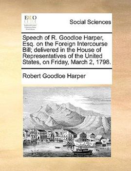 Paperback Speech of R. Goodloe Harper, Esq. on the Foreign Intercourse Bill; Delivered in the House of Representatives of the United States, on Friday, March 2, Book