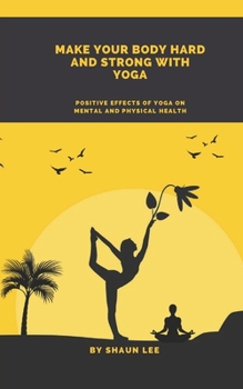 Make Your Body Hard and Strong with Yoga: Positive effects of yoga on mental and physical health