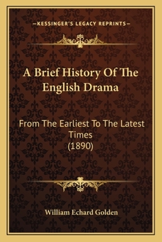 A Brief History of the English Drama From the Earliest to the Latest Times