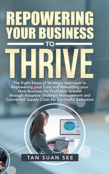 Repowering Your Business to Thrive: The Eight Steps of Strategic Approach to Repowering Your Core and Rebuilding Your New Business for Profitable Growth Through Adaptive Strategic Management and Conne