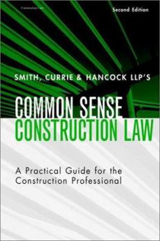 Smith, Currie & Hancock's LLP's Common Sense Construction Law: A Practical Guide for the Construction Professional, 2nd Edition