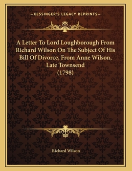Paperback A Letter To Lord Loughborough From Richard Wilson On The Subject Of His Bill Of Divorce, From Anne Wilson, Late Townsend (1798) Book
