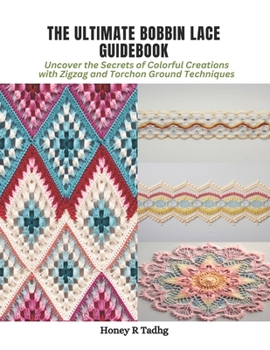 Paperback The Ultimate Bobbin Lace Guidebook: Uncover the Secrets of Colorful Creations with Zigzag and Torchon Ground Techniques Book