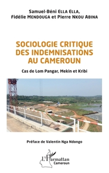Sociologie critique des indemnisations au Cameroun: Cas de Lom Pangar, Mekin et Kribi (Harmattan Cameroun) (French Edition)