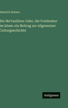 Die Mu?taziliten: Oder, die Freidenker im Islam: ein Beitrag zur allgemeiner Culturgeschichte
