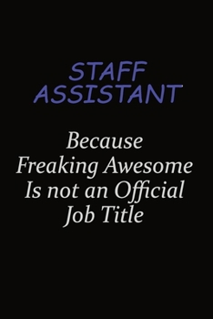 Staff Assistant Because Freaking Awesome Is Not An Official Job Title: Career journal, notebook and writing journal for encouraging men, women and kids. A framework for building your career.