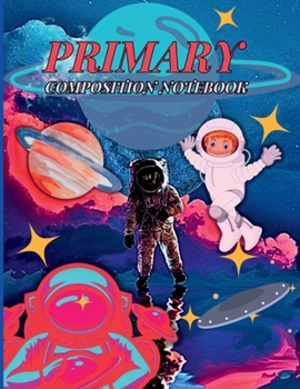 Primary Composition Notebook: Wonderful Story Paper & Drawing Journal for Kids and Teens/ Outer Space Story Journal With Picture Space