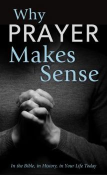 Why Prayer Makes Sense: In the Bible, in History, in Your Life Today (Value Books)