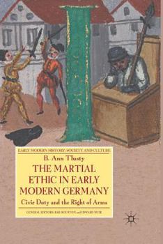 Martial Ethic in Early Modern Germany: Civic Duty and the Right of Arms - Book  of the Early Modern History: Society and Culture