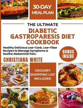 THE ULTIMATE DIABETIC GASTROPARESIS DIET COOKBOOK: Healthy Delicious Low-Carb, Low-Fiber Recipes to Manage Symptoms & Soothe Abdominal Pain.