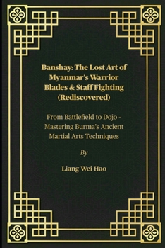 Paperback Banshay: The Lost Art of Myanmar's Warrior Blades & Staff Fighting (Rediscovered): From Battlefield to Dojo - Mastering Burma's Ancient Martial Arts T Book