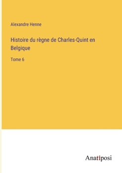 Paperback Histoire du règne de Charles-Quint en Belgique: Tome 6 [French] Book