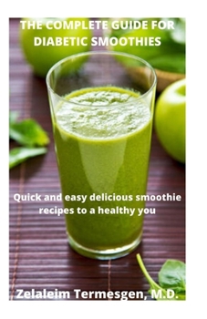 THE COMPLETE GUIDE FOR DIABETIC SMOOTHIES: Quick and easy delicious smoothie recipes to a healthy you