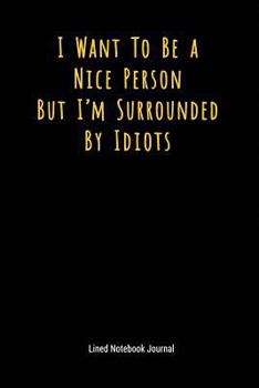 I Want to Be a Nice Person But I'm Surrounded by Idiots: Lined Journal Notebook