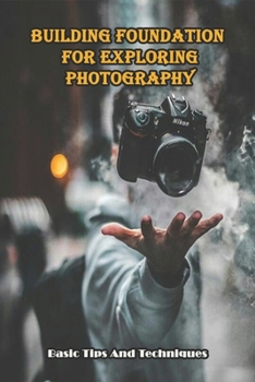 Paperback Building Foundation For Exploring Photography_ Basic Tips And Techniques: Photography Tips Book