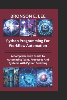 Paperback Python Programming for Workflow Automation: A Comprehensive Guide To Automation Tasks, Processes And Systems With Python Scripting Book
