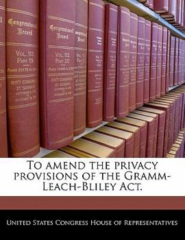 Paperback To Amend the Privacy Provisions of the Gramm-Leach-Bliley ACT. Book