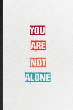 You Are Not Alone: Practical Encourage Motivation Lined Notebook/ Blank Journal For Empathy Motivating Behavior, Inspirational Saying Unique Special Birthday Gift Idea Lovely Funny Cute