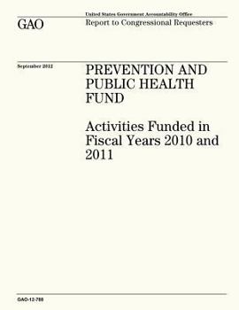 Paperback Prevention and Public Health Fund: Activities Funded in Fiscal Years 2010 and 2011 (GAO-12-788) Book