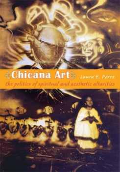 Chicana Art: The Politics of Spiritual and Aesthetic Altarities (Objects/Histories) - Book  of the Objects/Histories