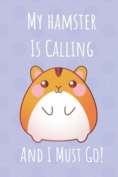 My Hamster Is Calling And I Must Go: Funny Hamster Notebook Journal. Gift For Pet Owner