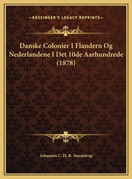Danske Colonier I Flandern Og Nederlandene I Det 10de Aarhundrede (1878)