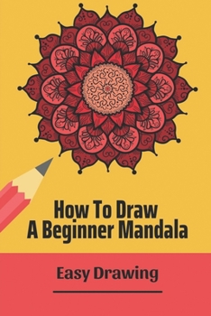 Paperback How To Draw A Beginner Mandala: Easy Drawing: Drawing Mandala For Beginners Book