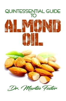 Paperback Quintessential Guide To Almond Oil: An exhaustive guide to all there is to know including Almond Medicinal and other derived benefits! Book